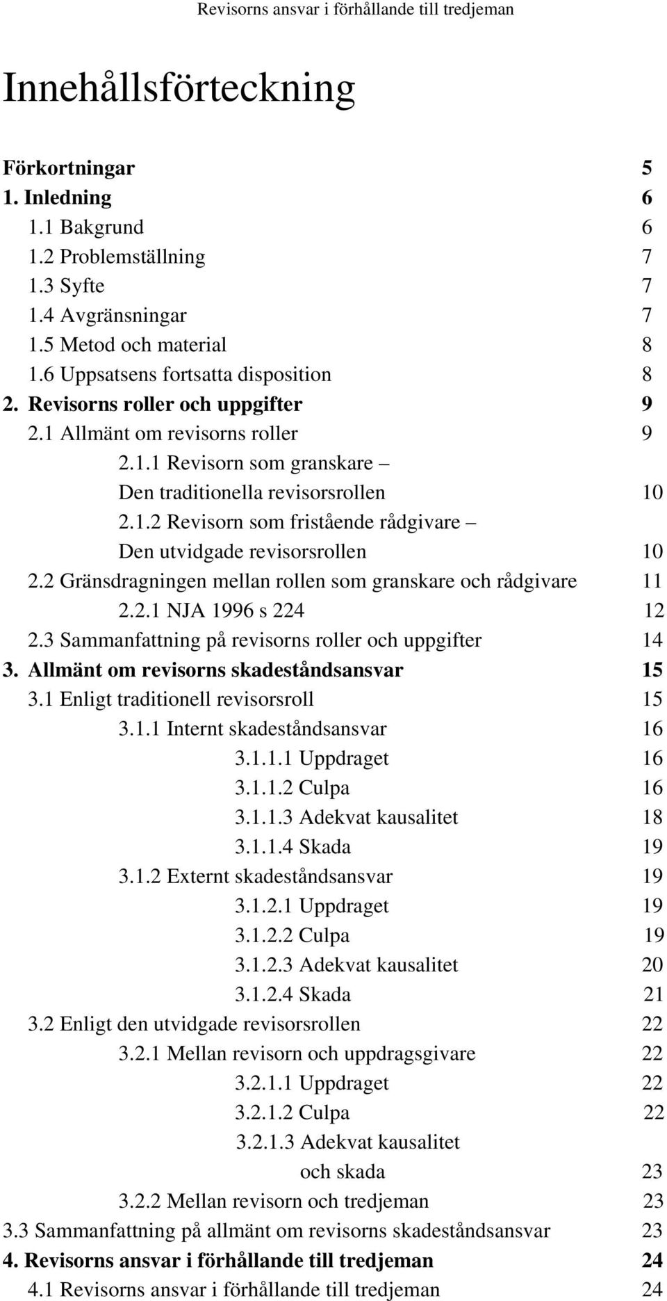 2 Gränsdragningen mellan rollen som granskare och rådgivare 11 2.2.1 NJA 1996 s 224 12 2.3 Sammanfattning på revisorns roller och uppgifter 14 3. Allmänt om revisorns skadeståndsansvar 15 3.