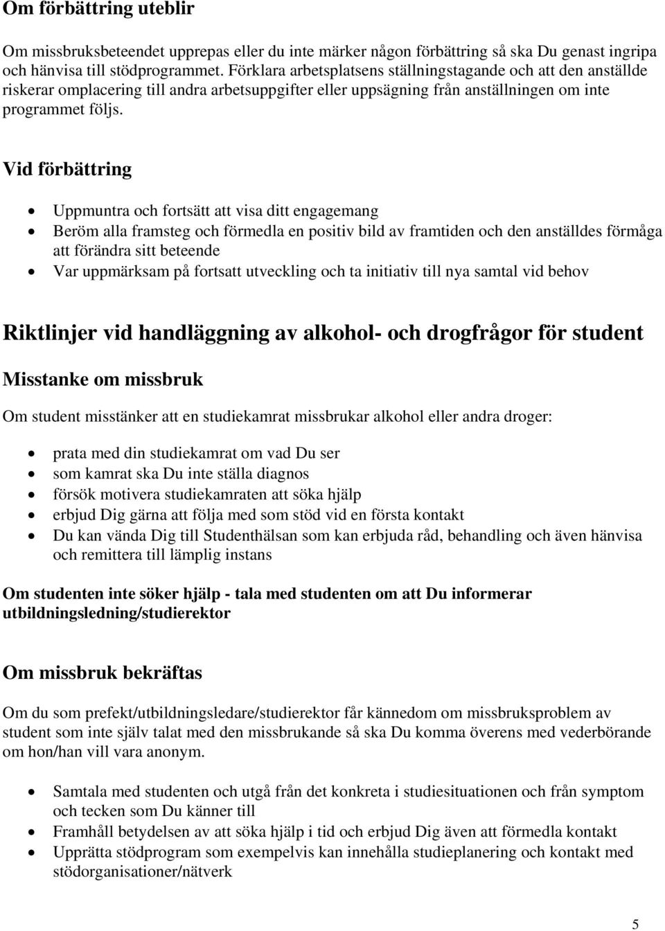 Vid förbättring Uppmuntra och fortsätt att visa ditt engagemang Beröm alla framsteg och förmedla en positiv bild av framtiden och den anställdes förmåga att förändra sitt beteende Var uppmärksam på