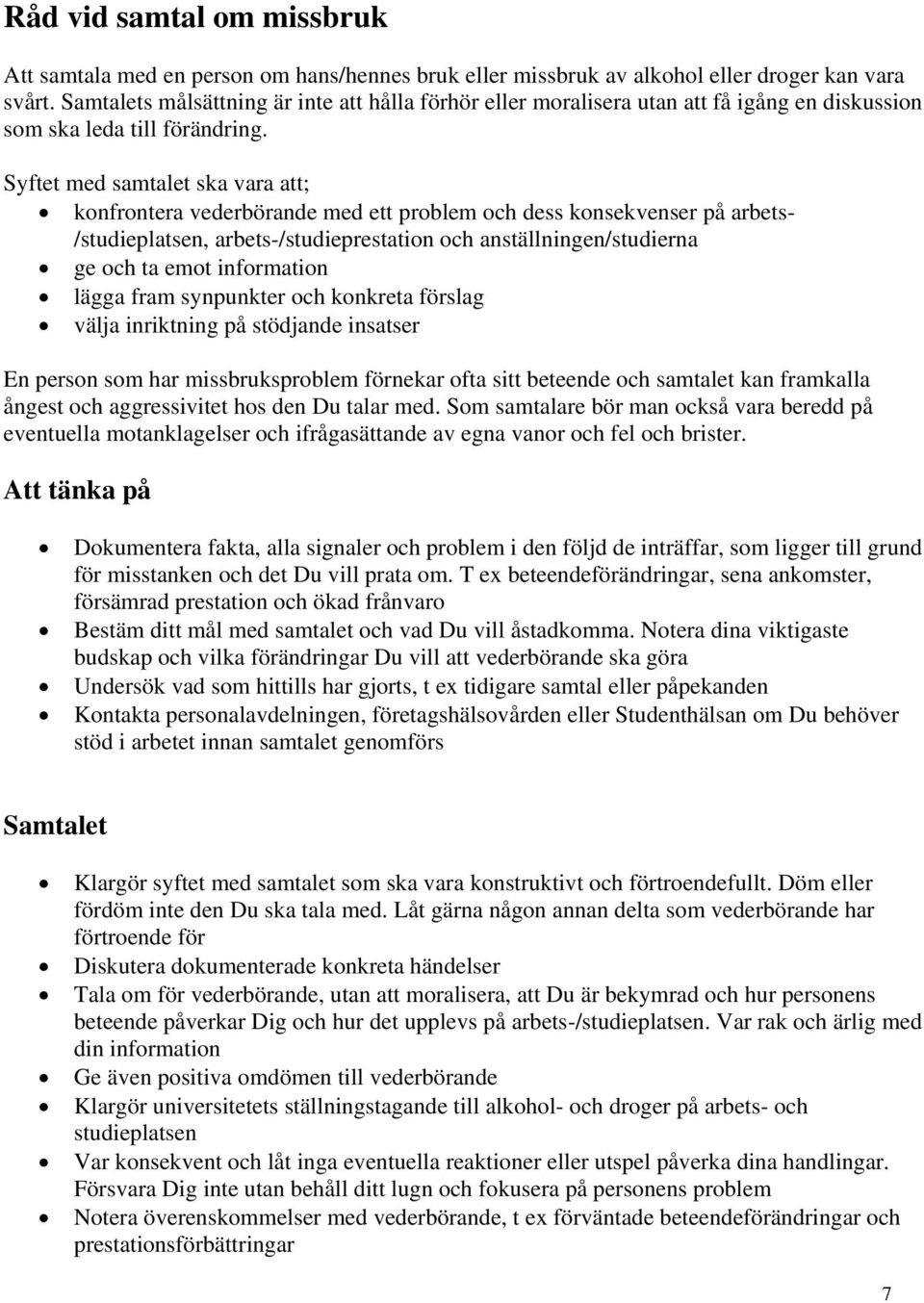 Syftet med samtalet ska vara att; konfrontera vederbörande med ett problem och dess konsekvenser på arbets- /studieplatsen, arbets-/studieprestation och anställningen/studierna ge och ta emot