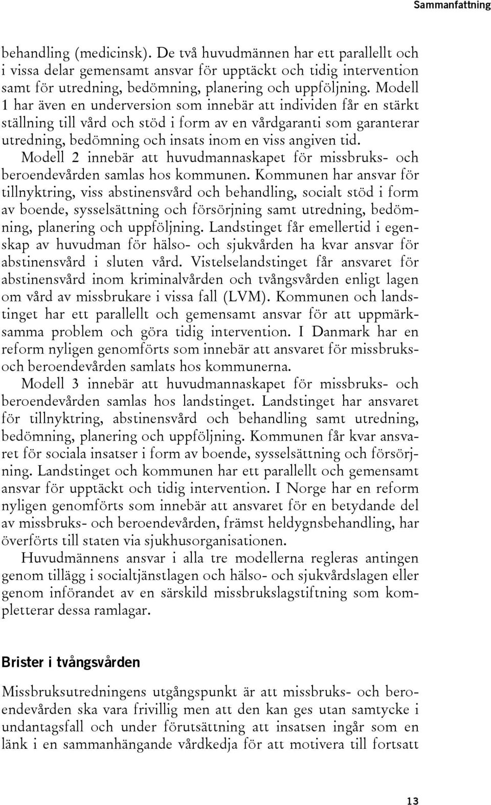 Modell 1 har även en underversion som innebär att individen får en stärkt ställning till vård och stöd i form av en vårdgaranti som garanterar utredning, bedömning och insats inom en viss angiven tid.