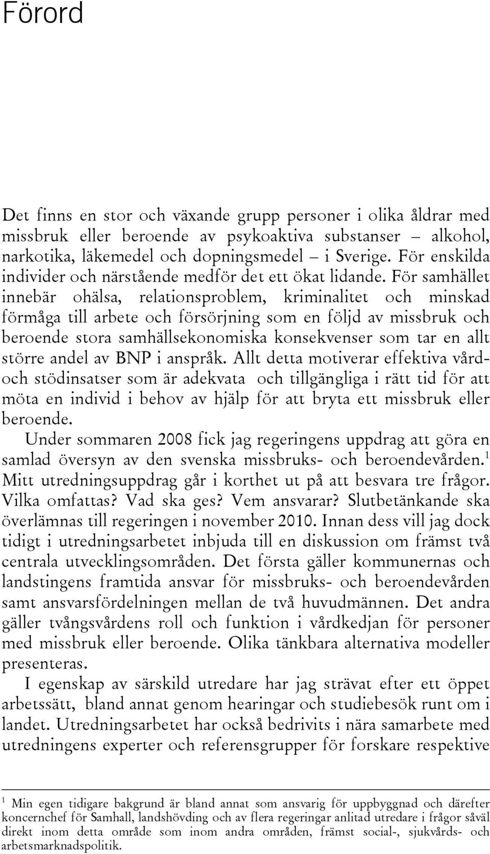 För samhället innebär ohälsa, relationsproblem, kriminalitet och minskad förmåga till arbete och försörjning som en följd av missbruk och beroende stora samhällsekonomiska konsekvenser som tar en