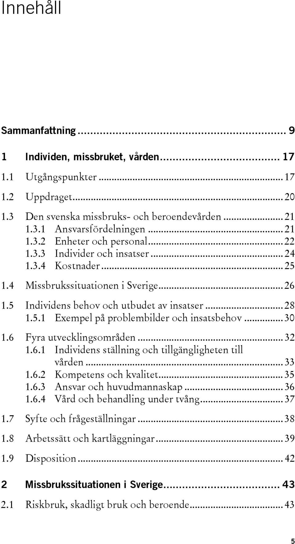 .. 30 1.6 Fyra utvecklingsområden... 32 1.6.1 Individens ställning och tillgängligheten till vården... 33 1.6.2 Kompetens och kvalitet... 35 1.6.3 Ansvar och huvudmannaskap... 36 1.6.4 Vård och behandling under tvång.