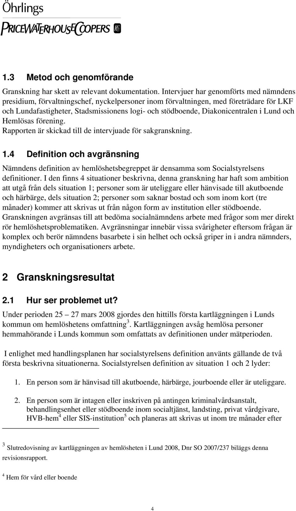 Diakonicentralen i Lund och Hemlösas förening. Rapporten är skickad till de intervjuade för sakgranskning.