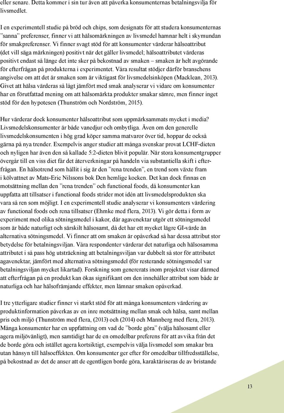 Vi finner svagt stöd för att konsumenter värderar hälsoattribut (det vill säga märkningen) positivt när det gäller livsmedel; hälsoattributet värderas positivt endast så länge det inte sker på