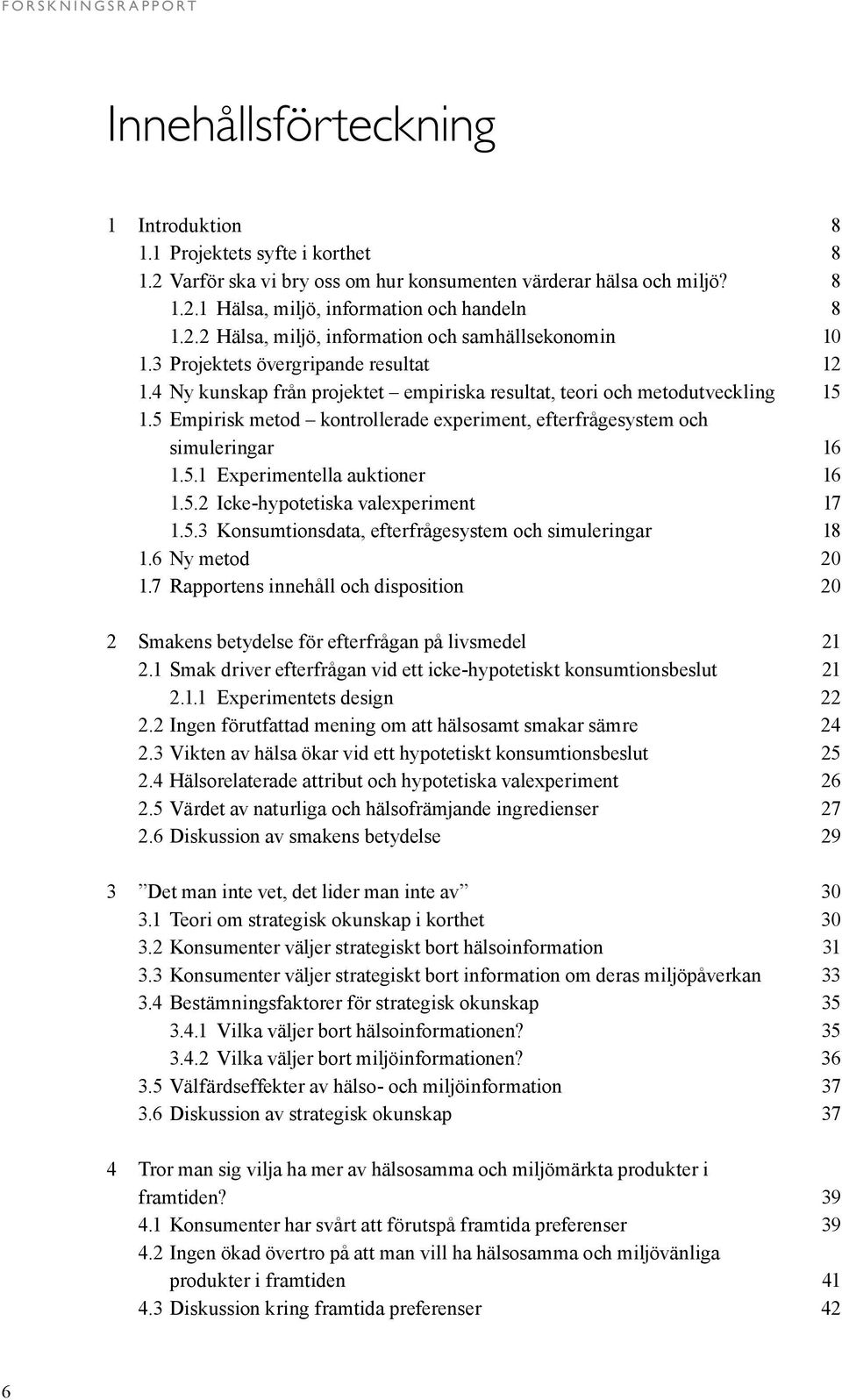 5 Empirisk metod kontrollerade experiment, efterfrågesystem och simuleringar 16 1.5.1 Experimentella auktioner 16 1.5.2 Icke-hypotetiska valexperiment 17 1.5.3 Konsumtionsdata, efterfrågesystem och simuleringar 18 1.