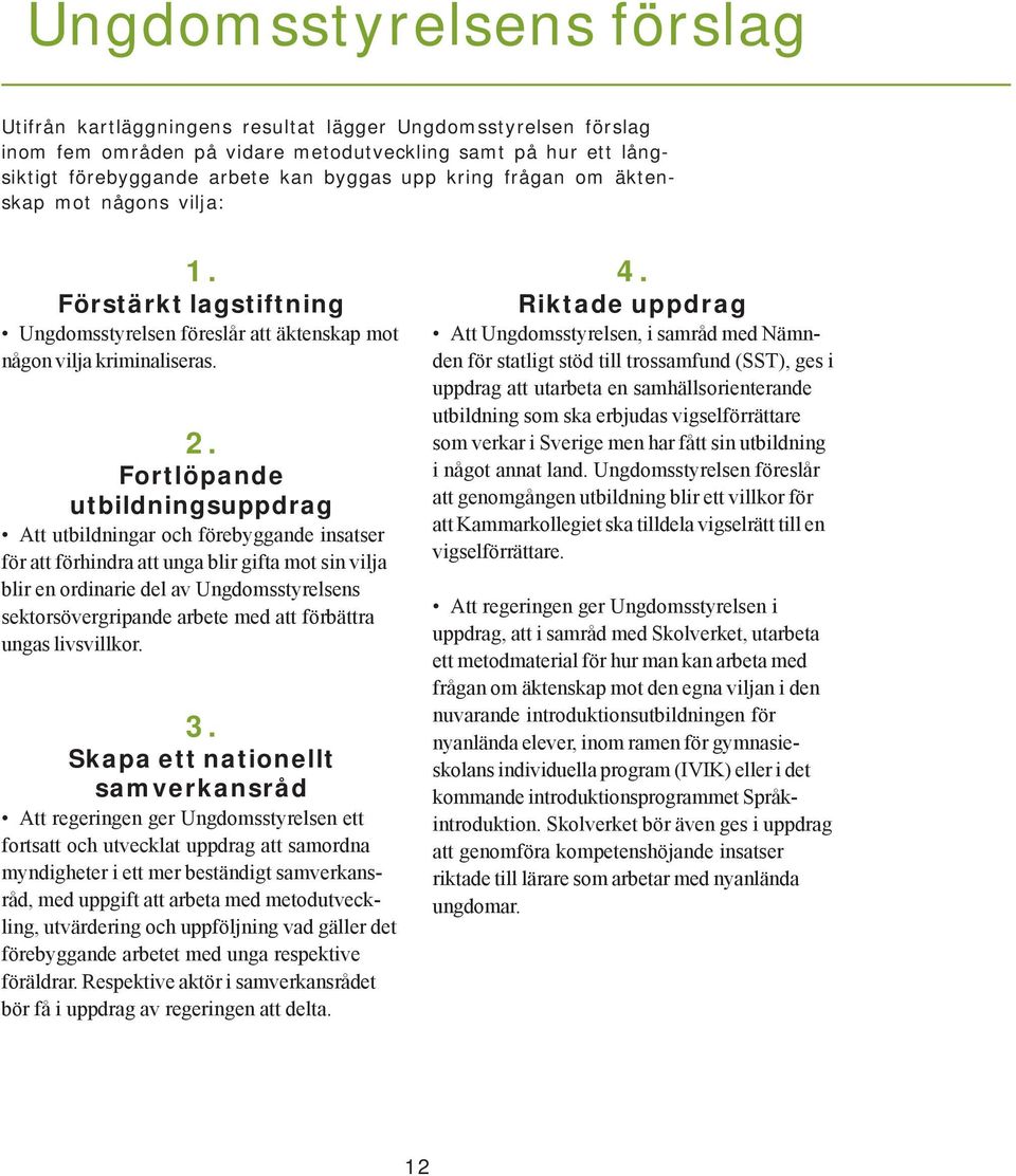 Fortlöpande utbildningsuppdrag Att utbildningar och förebyggande insatser för att förhindra att unga blir gifta mot sin vilja blir en ordinarie del av Ungdomsstyrelsens sektorsövergripande arbete med