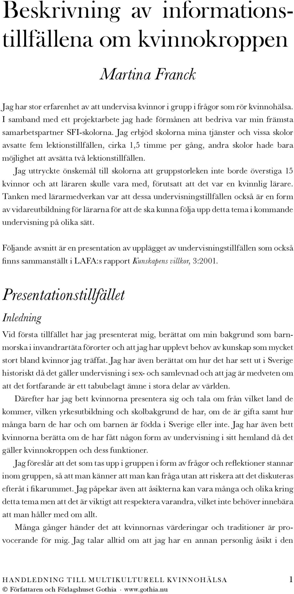 Jag erbjöd skolorna mina tjänster och vissa skolor avsatte fem lektionstillfällen, cirka 1,5 timme per gång, andra skolor hade bara möjlighet att avsätta två lektionstillfällen.