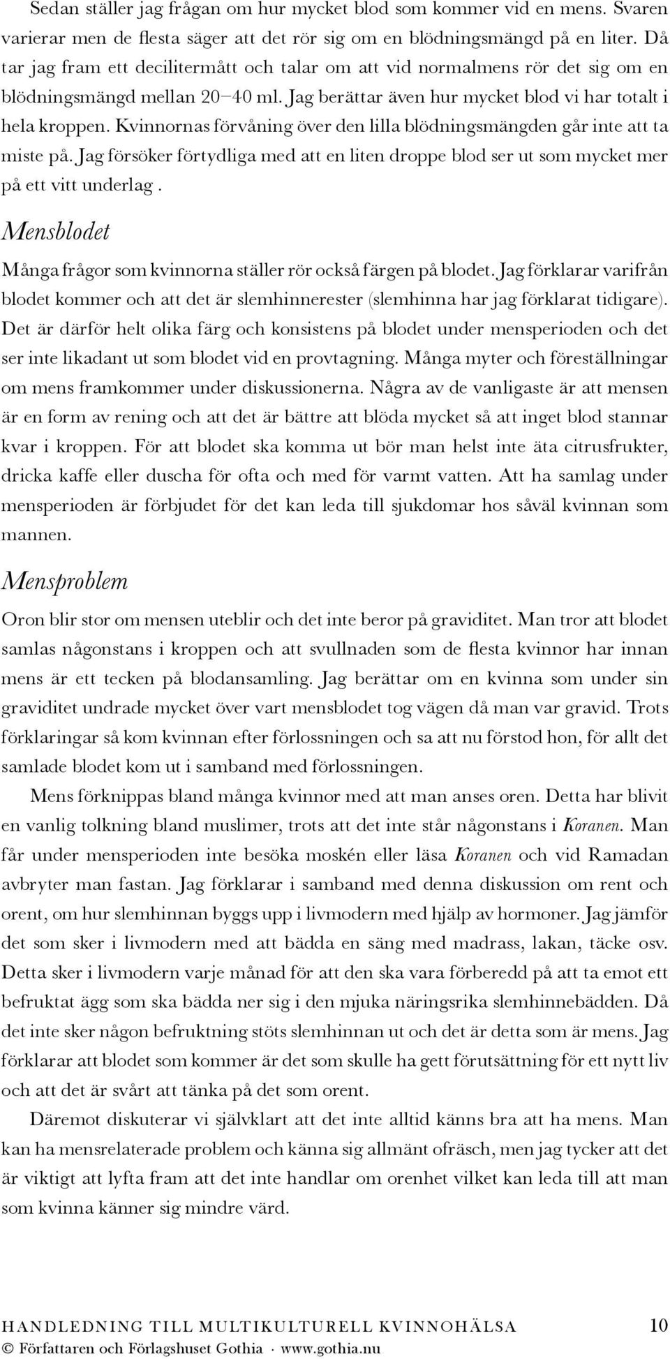 Kvinnornas förvåning över den lilla blödningsmängden går inte att ta miste på. Jag försöker förtydliga med att en liten droppe blod ser ut som mycket mer på ett vitt underlag.