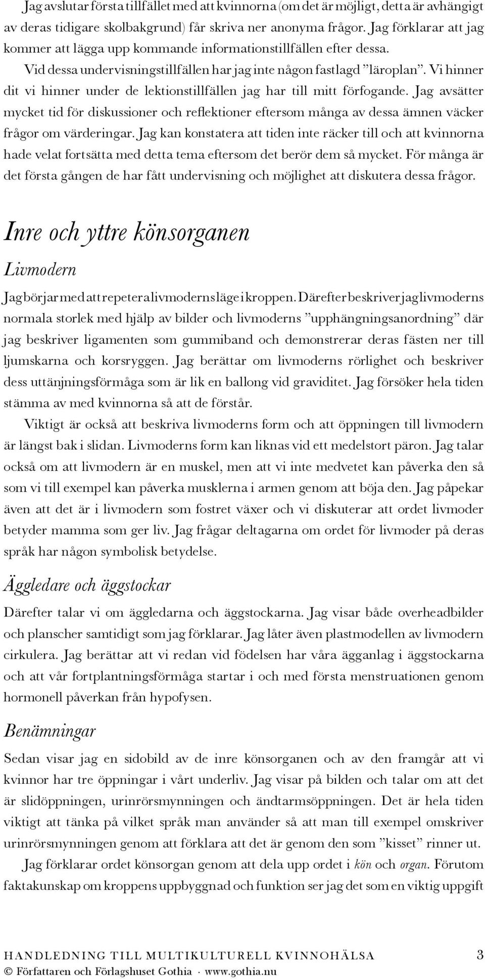 Vi hinner dit vi hinner under de lektionstillfällen jag har till mitt förfogande. Jag avsätter mycket tid för diskussioner och reflektioner eftersom många av dessa ämnen väcker frågor om värderingar.