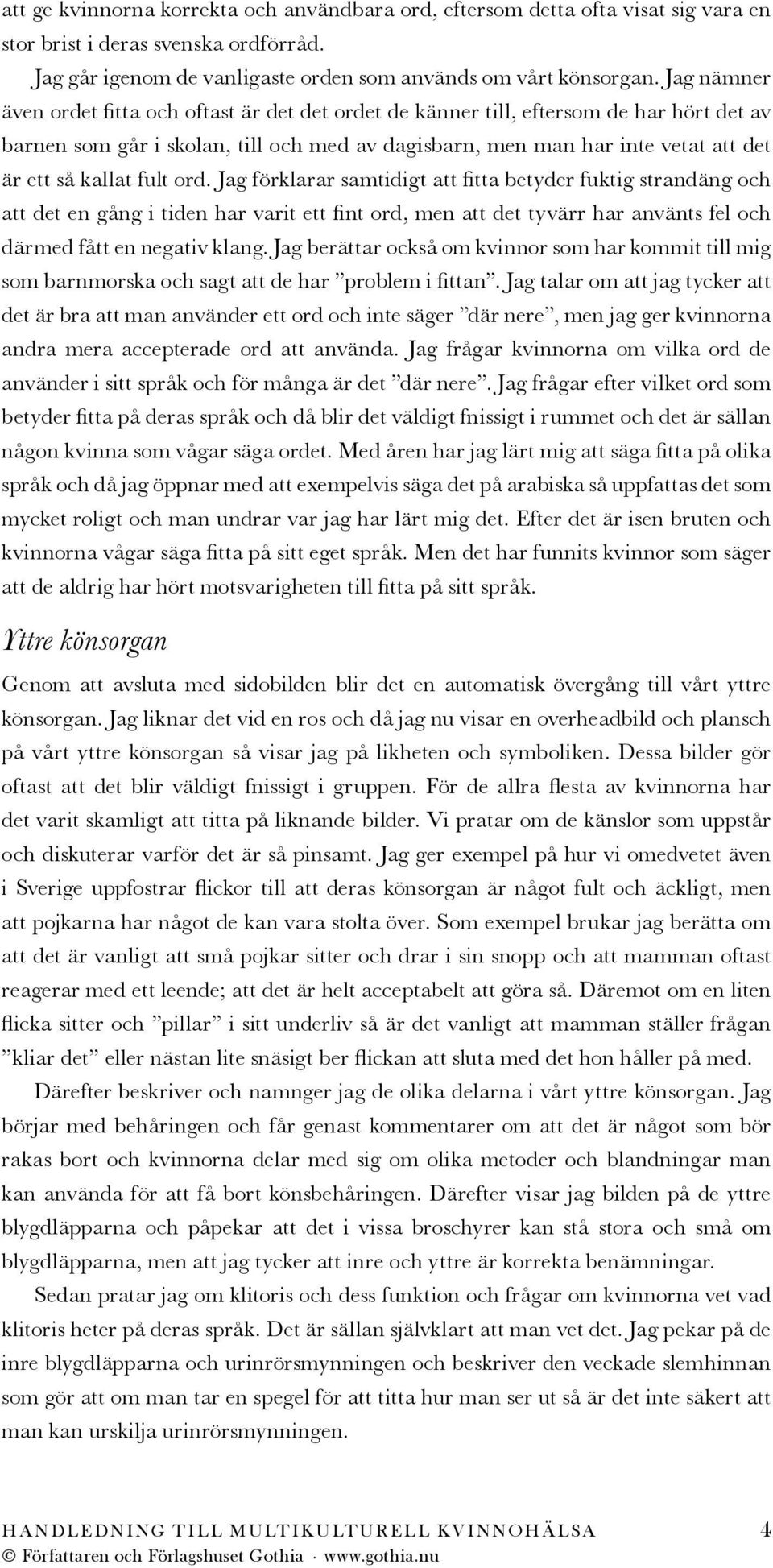 fult ord. Jag förklarar samtidigt att fitta betyder fuktig strandäng och att det en gång i tiden har varit ett fint ord, men att det tyvärr har använts fel och därmed fått en negativ klang.