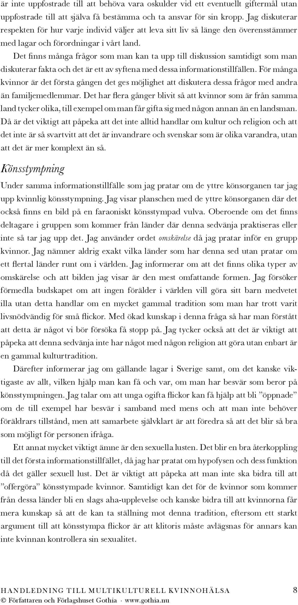 Det finns många frågor som man kan ta upp till diskussion samtidigt som man diskuterar fakta och det är ett av syftena med dessa informationstillfällen.