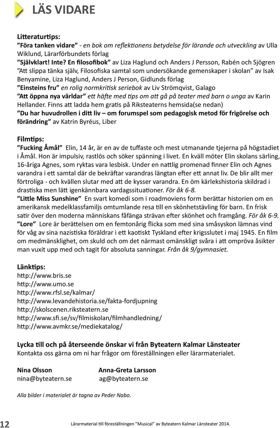 Person, Gidlunds förlag Einsteins fru en rolig normkritisk seriebok av Liv Strömqvist, Galago Att öppna nya världar ett häfte med tips om att gå på teater med barn o unga av Karin Hellander.