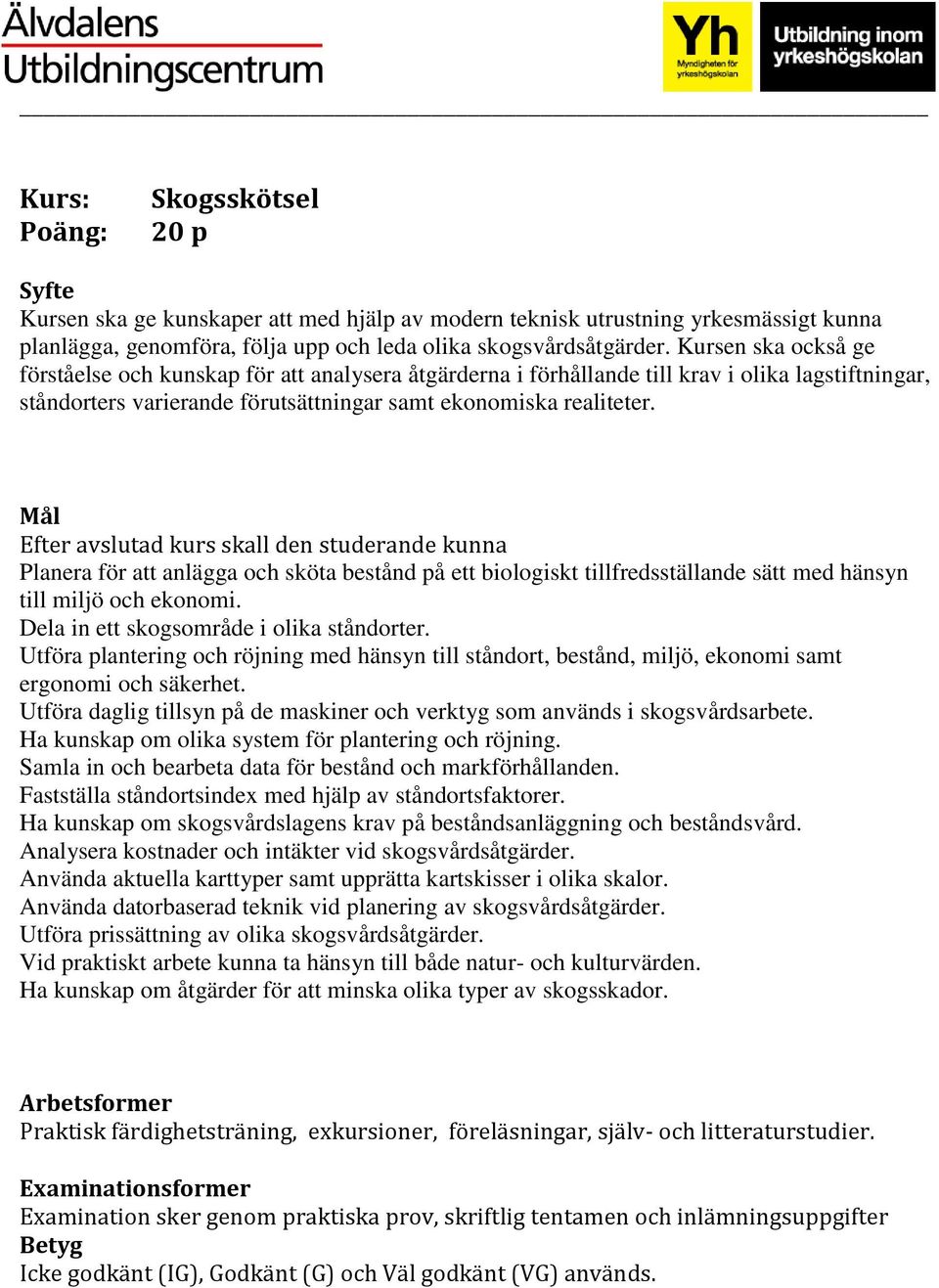 Planera för att anlägga och sköta bestånd på ett biologiskt tillfredsställande sätt med hänsyn till miljö och ekonomi. Dela in ett skogsområde i olika ståndorter.