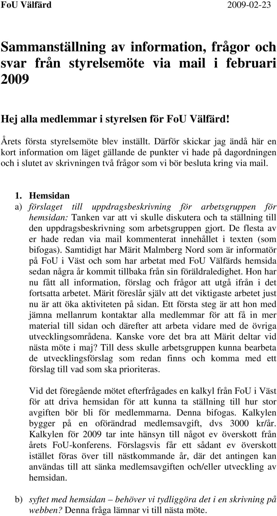 Hemsidan a) förslaget till uppdragsbeskrivning för arbetsgruppen för hemsidan: Tanken var att vi skulle diskutera och ta ställning till den uppdragsbeskrivning som arbetsgruppen gjort.