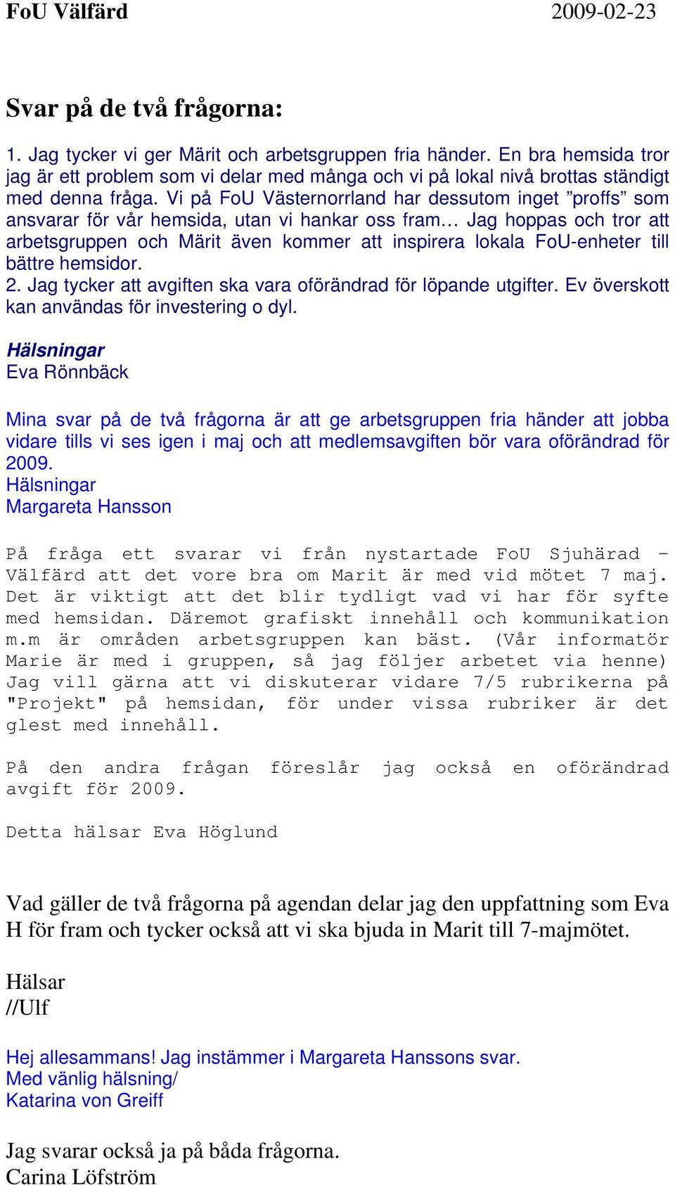 till bättre hemsidor. 2. Jag tycker att avgiften ska vara oförändrad för löpande utgifter. Ev överskott kan användas för investering o dyl.