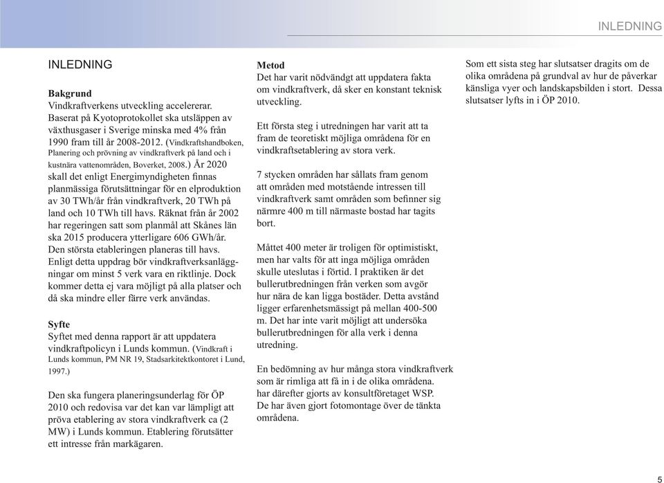 ) År 2020 skall det enligt Energimyndigheten finnas planmässiga förutsättningar för en elproduktion av 30 TWh/år från vindkraftverk, 20 TWh på land och 10 TWh till havs.