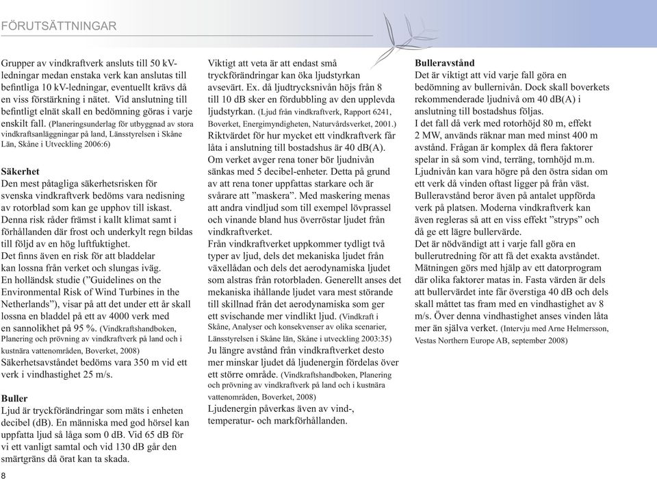 (Planeringsunderlag för utbyggnad av stora vindkraftsanläggningar på land, Länsstyrelsen i Skåne Län, Skåne i Utveckling 2006:6) Säkerhet Den mest påtagliga säkerhetsrisken för svenska vindkraftverk