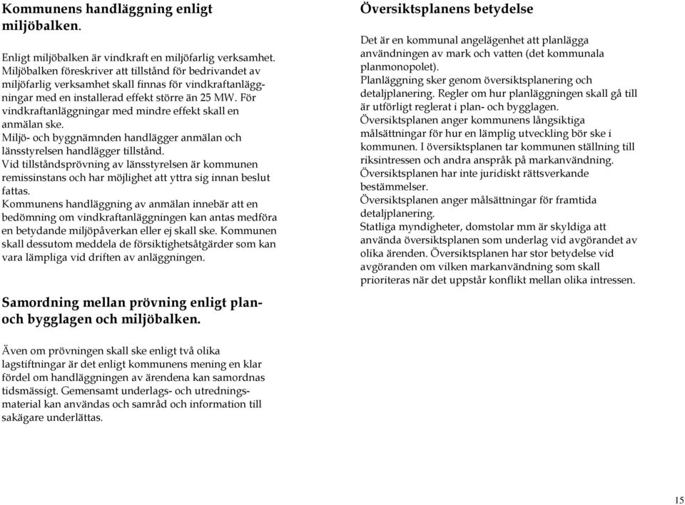 För vindkraftanläggningar med mindre effekt skall en anmälan ske. Miljö- och byggnämnden handlägger anmälan och länsstyrelsen handlägger tillstånd.