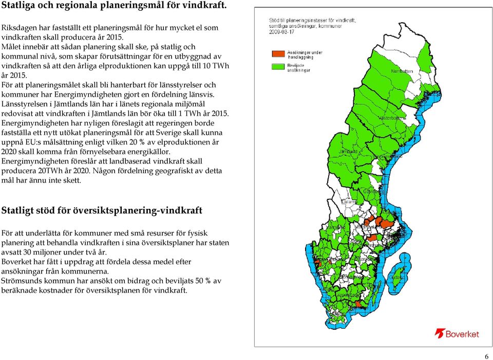 För att planeringsmålet skall bli hanterbart för länsstyrelser och kommuner har Energimyndigheten gjort en fördelning länsvis.