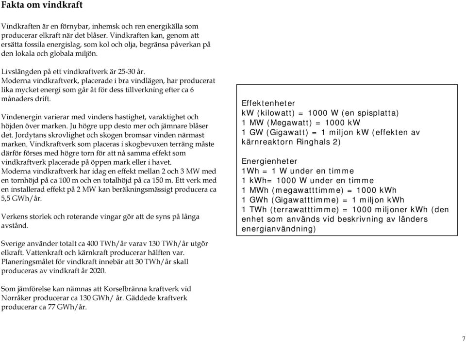 Moderna vindkraftverk, placerade i bra vindlägen, har producerat lika mycket energi som går åt för dess tillverkning efter ca 6 månaders drift.