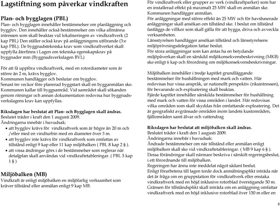 De byggnadstekniska krav som vindkraftverket skall uppfylla återfinns i Lagen om tekniska egenskapskrav på byggnader mm (Byggnadsverkslagen BVL) För att få uppföra vindkraftverk, med en rotordiameter