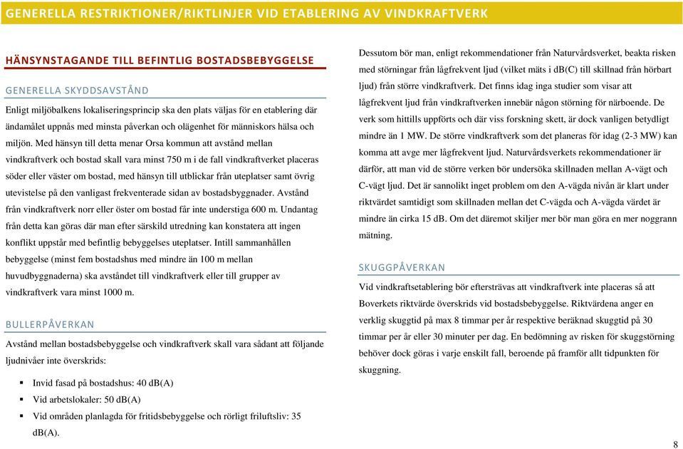 Med hänsyn till detta menar Orsa kommun att avstånd mellan vindkraftverk och bostad skall vara minst 750 m i de fall vindkraftverket placeras söder eller väster om bostad, med hänsyn till utblickar