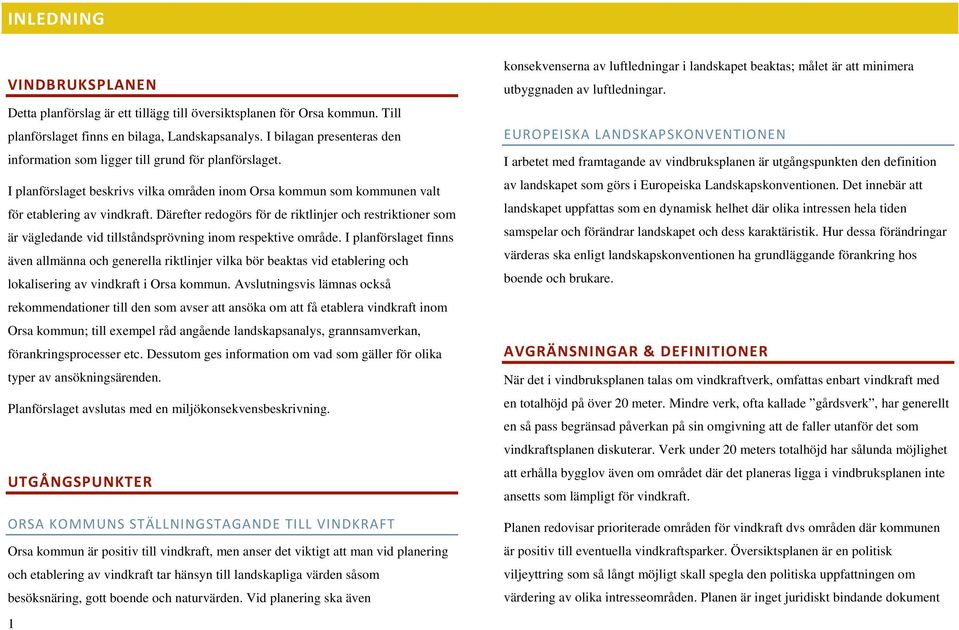 Därefter redogörs för de riktlinjer och restriktioner som är vägledande vid tillståndsprövning inom respektive område.