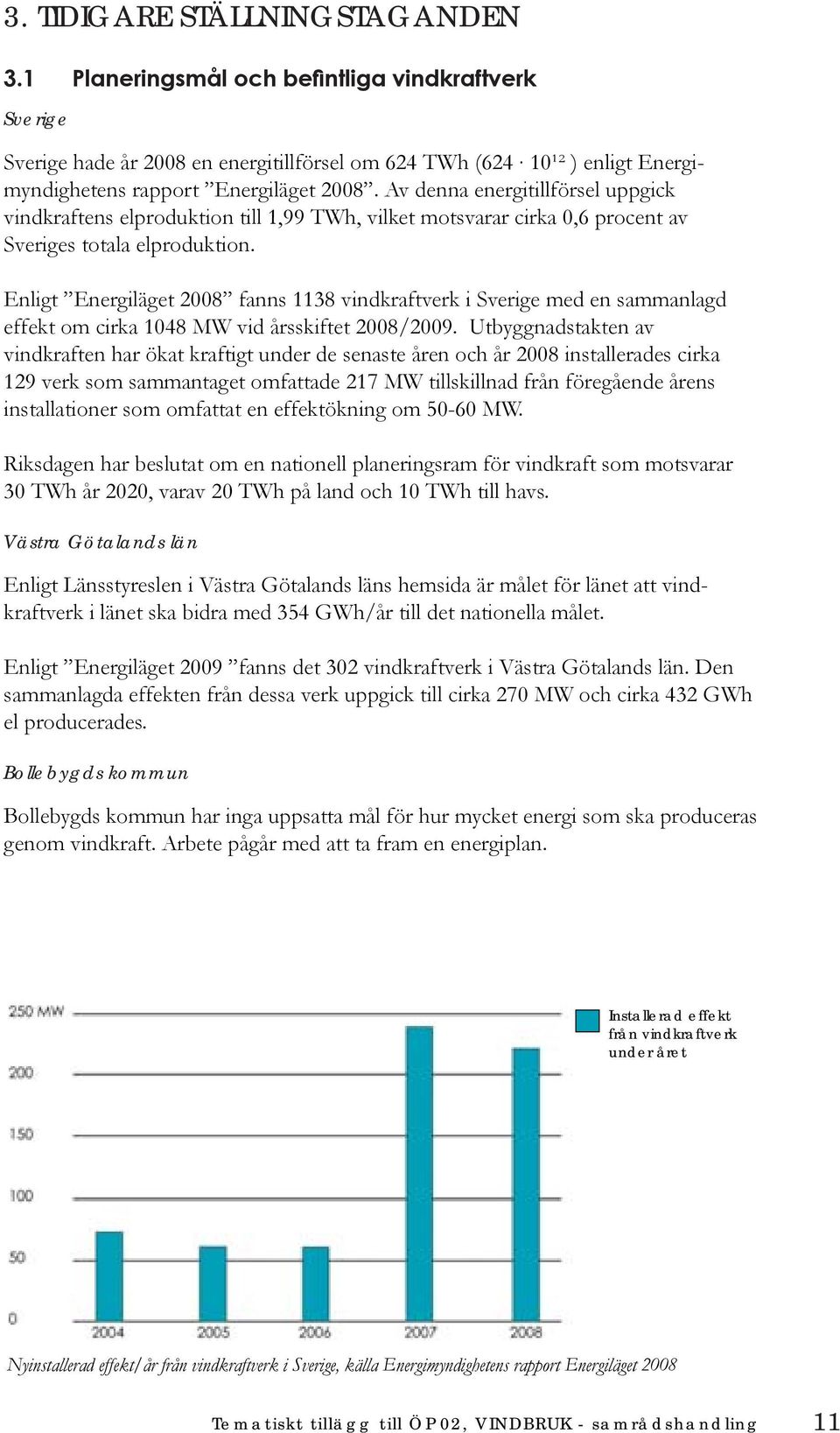 Av denna energitillförsel uppgick vindkraftens elproduktion till 1,99 TWh, vilket motsvarar cirka 0,6 procent av Sveriges totala elproduktion.