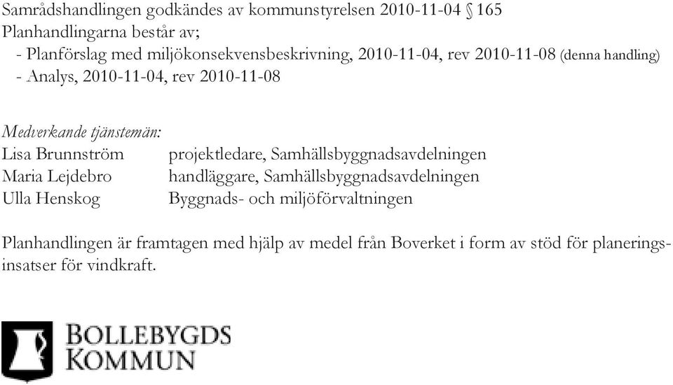 tjänstemän: Lisa Brunnström Maria Lejdebro Ulla Henskog projektledare, Samhällsbyggnadsavdelningen handläggare,