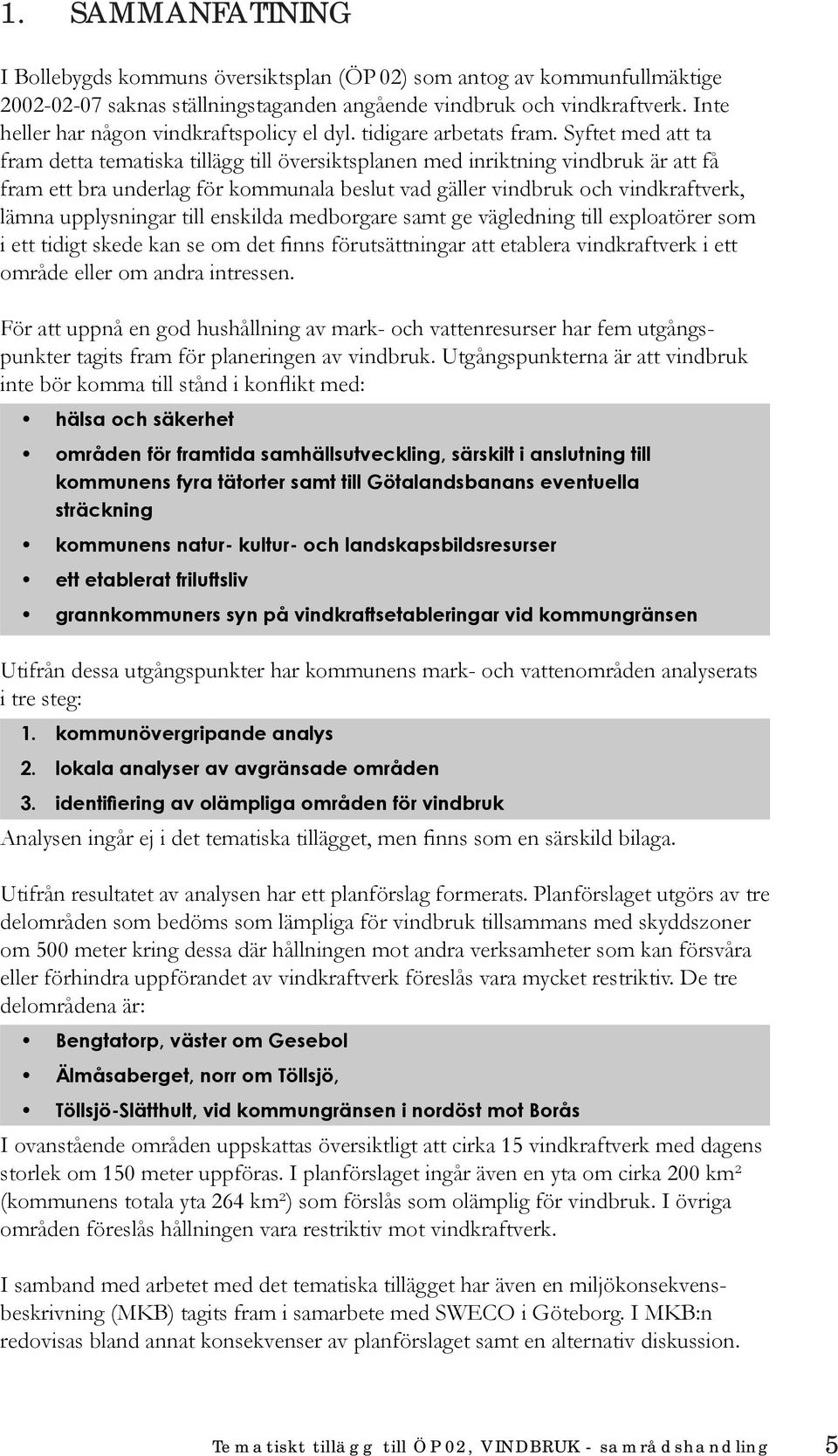 Syftet med att ta fram detta tematiska tillägg till översiktsplanen med inriktning vindbruk är att få fram ett bra underlag för kommunala beslut vad gäller vindbruk och vindkraftverk, lämna