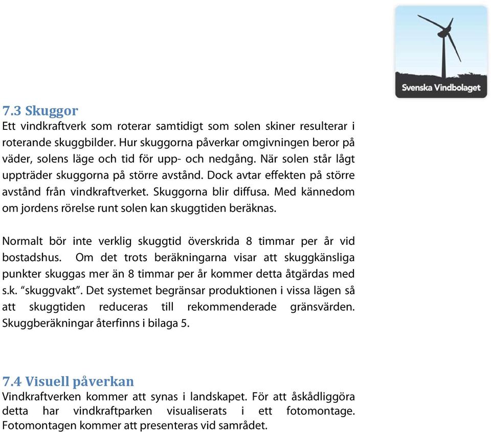 Med kännedom om jordens rörelse runt solen kan skuggtiden beräknas. Normalt bör inte verklig skuggtid överskrida 8 timmar per år vid bostadshus.