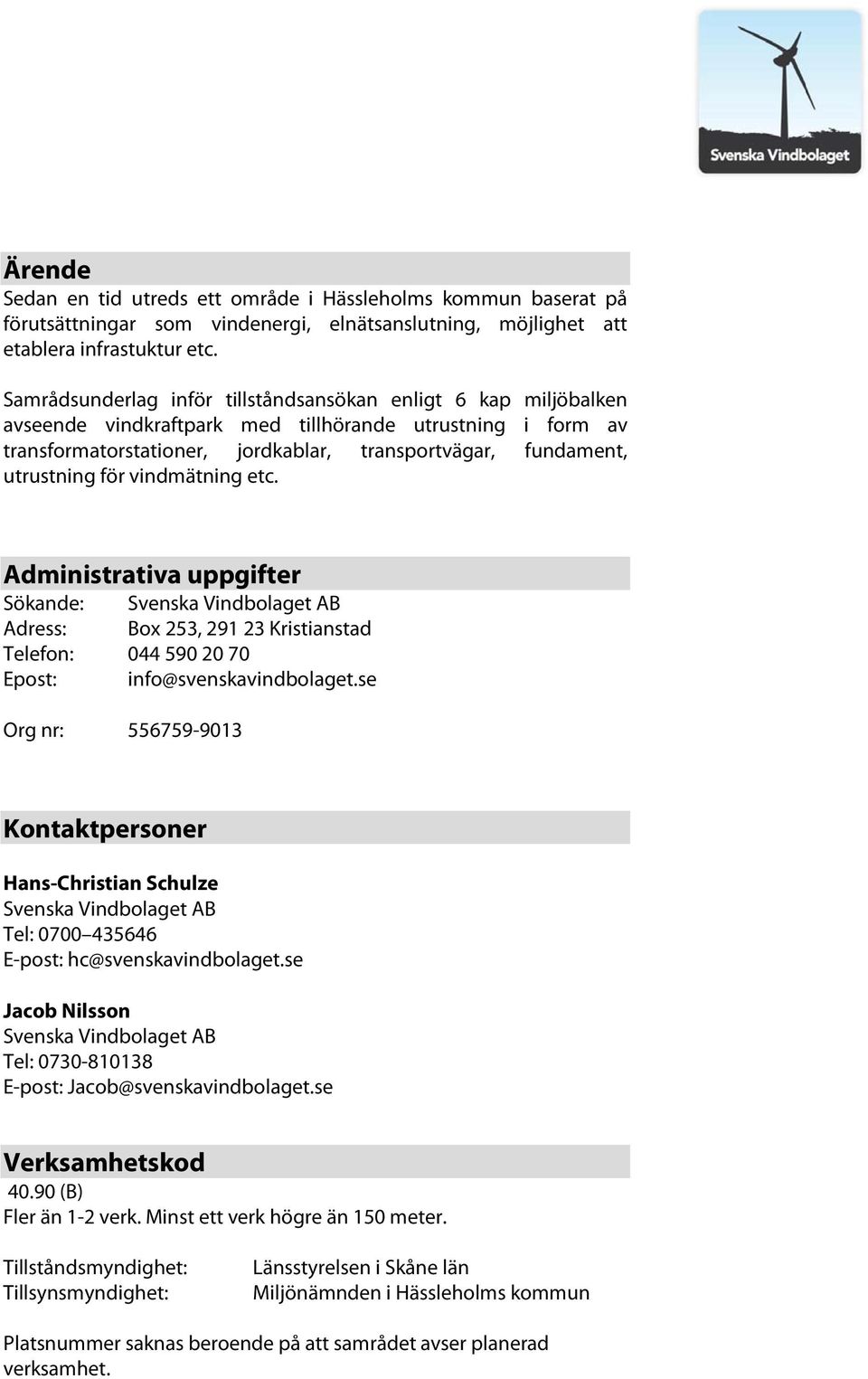 för vindmätning etc. Administrativa uppgifter Sökande: Svenska Vindbolaget AB Adress: Box 253, 291 23 Kristianstad Telefon: 044 590 20 70 Epost: info@svenskavindbolaget.