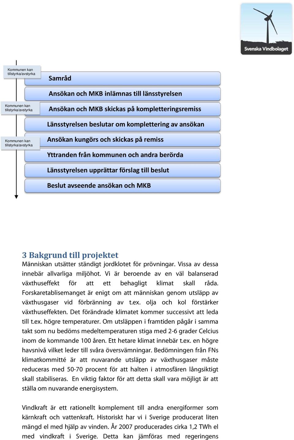 ansökan och MKB 3 Bakgrund till projektet Människan utsätter ständigt jordklotet för prövningar. Vissa av dessa innebär allvarliga miljöhot.