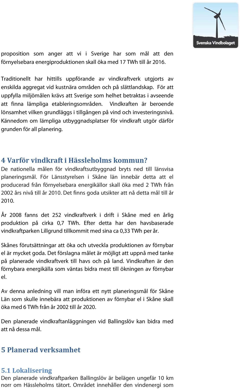 För att uppfylla miljömålen krävs att Sverige som helhet betraktas i avseende att finna lämpliga etableringsområden.