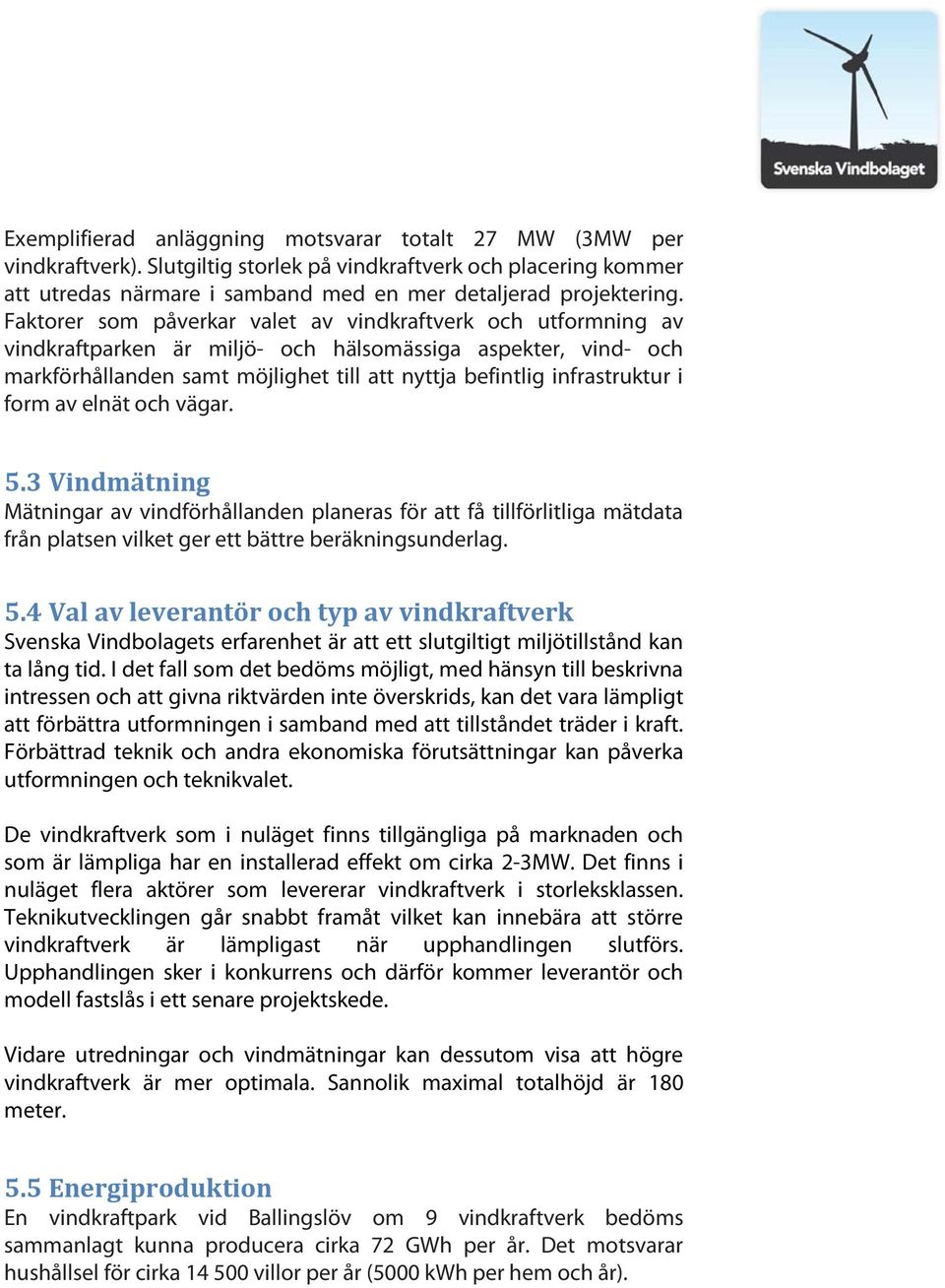 form av elnät och vägar. 5.3 Vindmätning Mätningar av vindförhållanden planeras för att få tillförlitliga mätdata från platsen vilket ger ett bättre beräkningsunderlag. 5.4 Val av leverantör och typ av vindkraftverk Svenska Vindbolagets erfarenhet är att ett slutgiltigt miljötillstånd kan ta lång tid.