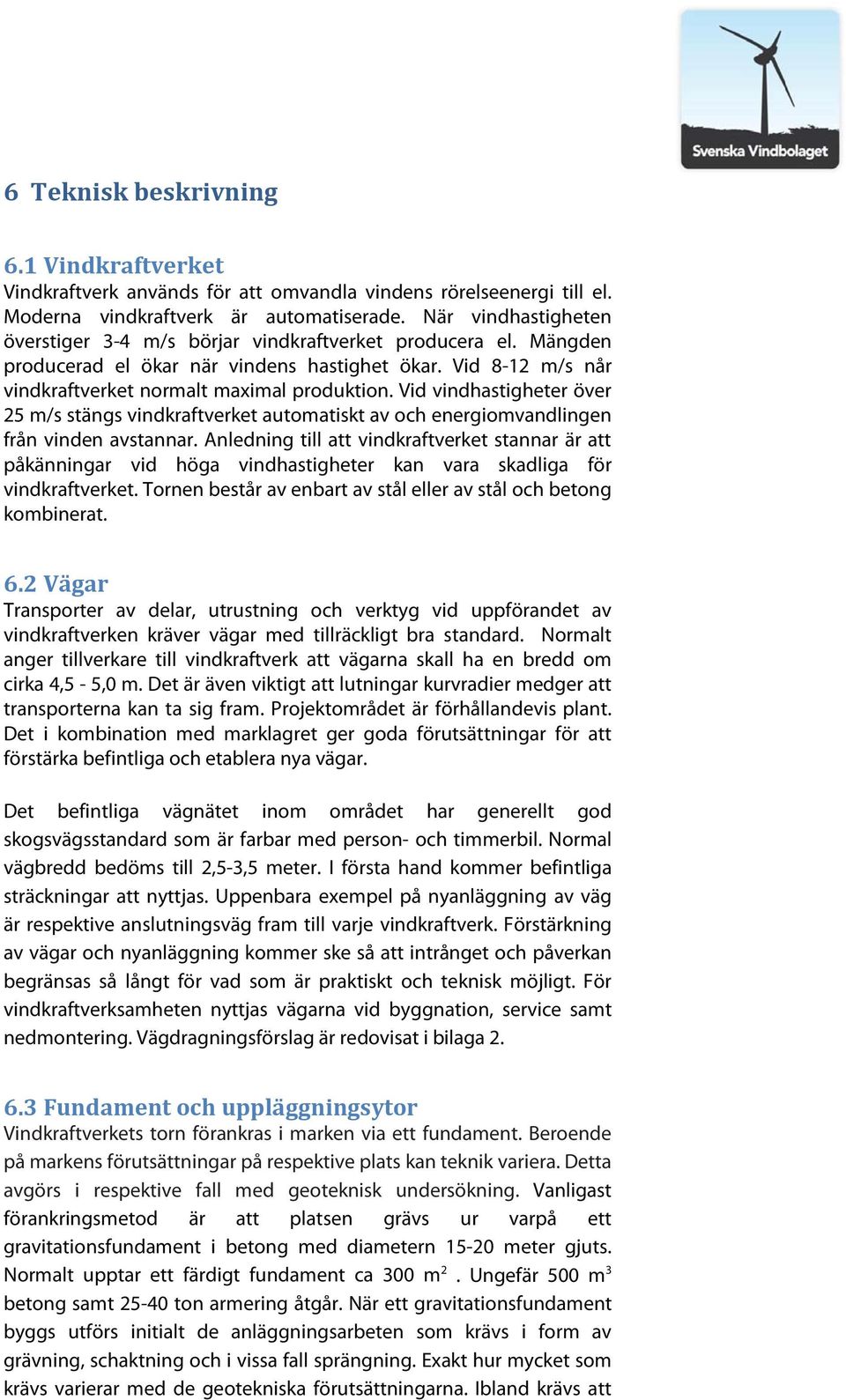 Vid vindhastigheter över 25 m/s stängs vindkraftverket automatiskt av och energiomvandlingen från vinden avstannar.