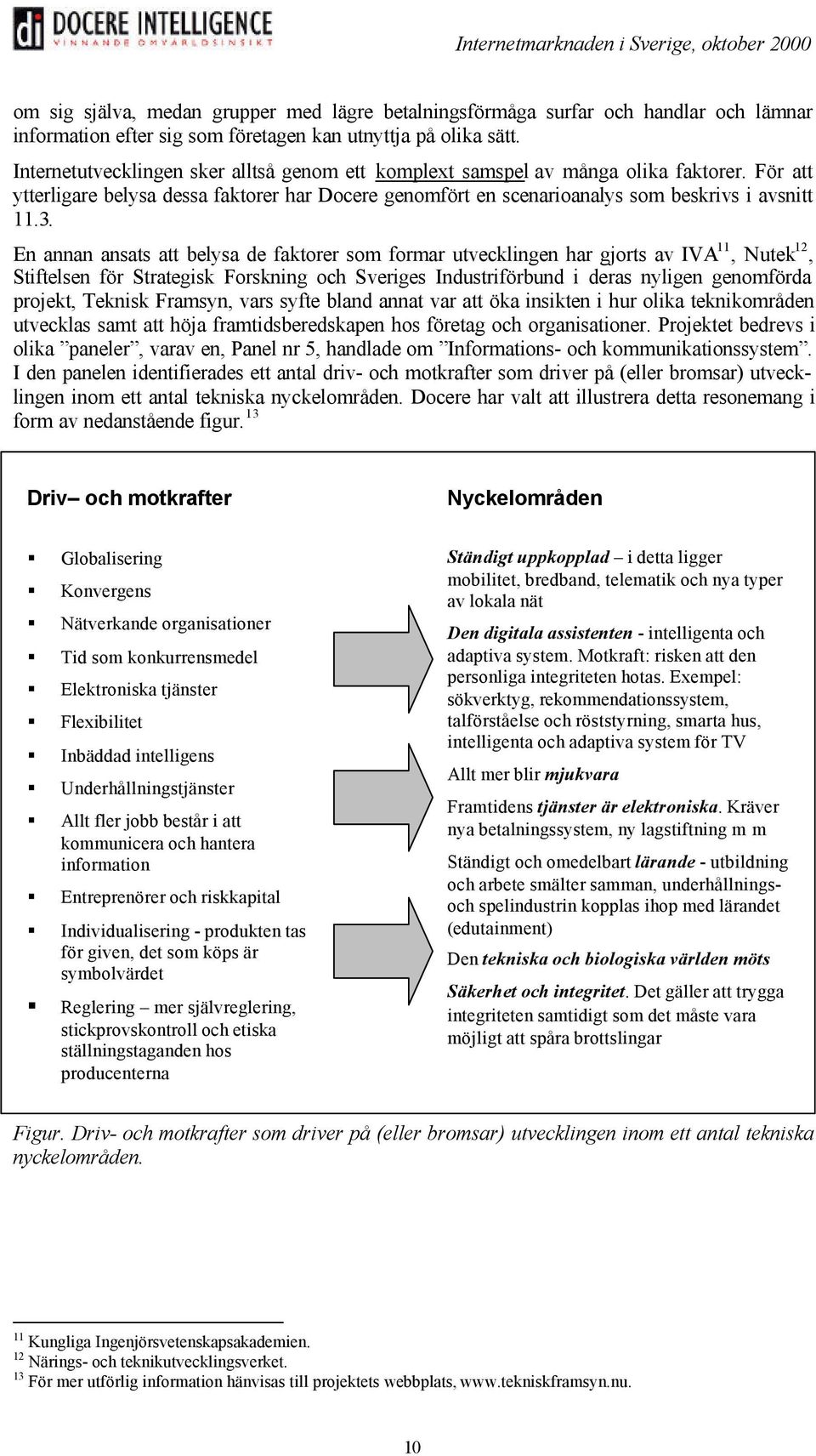 En annan ansats att belysa de faktorer som formar utvecklingen har gjorts av IVA 11, Nutek 12, Stiftelsen för Strategisk Forskning och Sveriges Industriförbund i deras nyligen genomförda projekt,