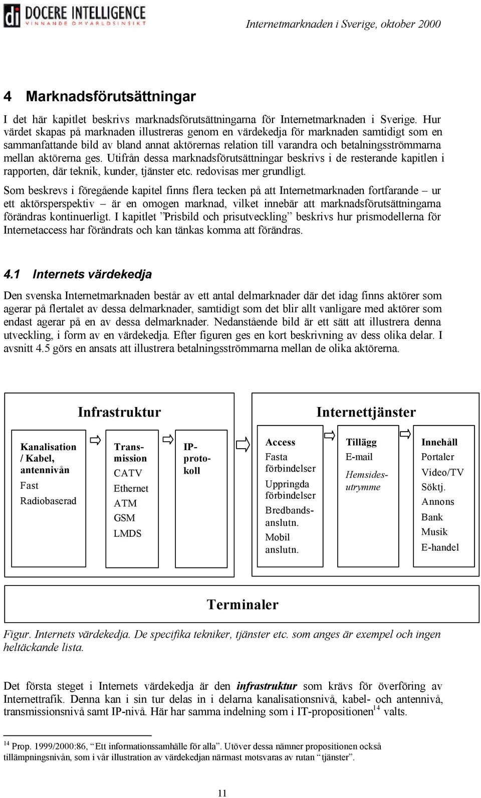 aktörerna ges. Utifrån dessa marknadsförutsättningar beskrivs i de resterande kapitlen i rapporten, där teknik, kunder, tjänster etc. redovisas mer grundligt.