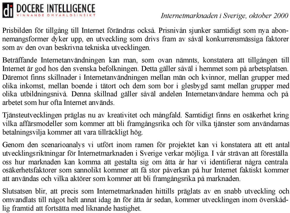 Beträffande Internetanvändningen kan man, som ovan nämnts, konstatera att tillgången till Internet är god hos den svenska befolkningen. Detta gäller såväl i hemmet som på arbetsplatsen.