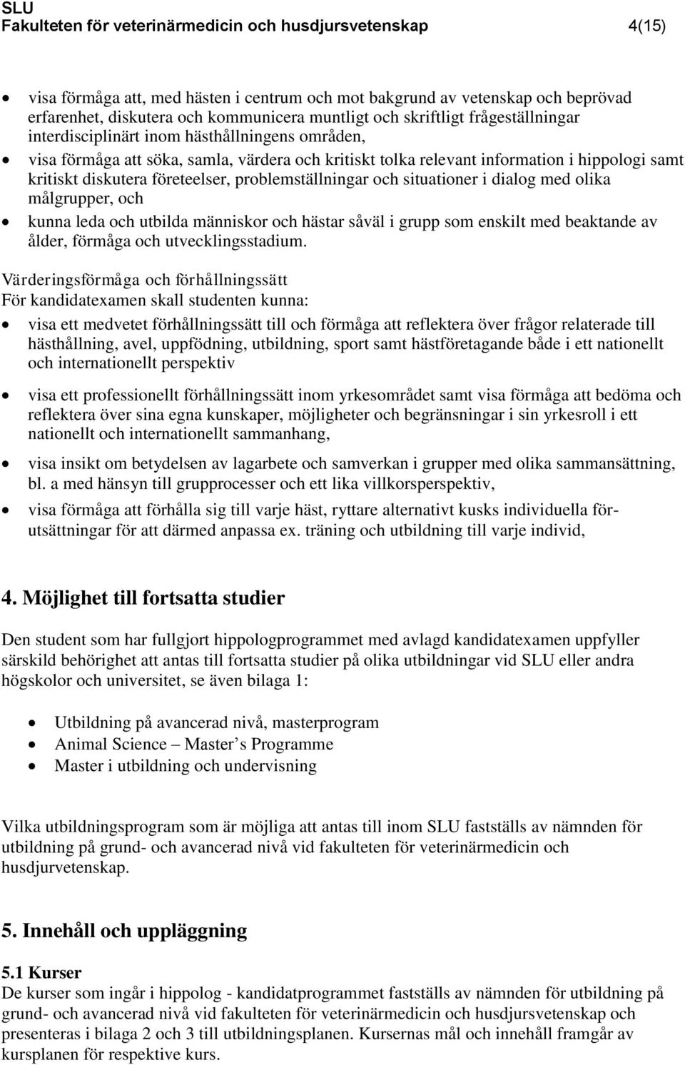 företeelser, problemställningar och situationer i dialog med olika målgrupper, och kunna leda och utbilda människor och hästar såväl i grupp som enskilt med beaktande av ålder, förmåga och