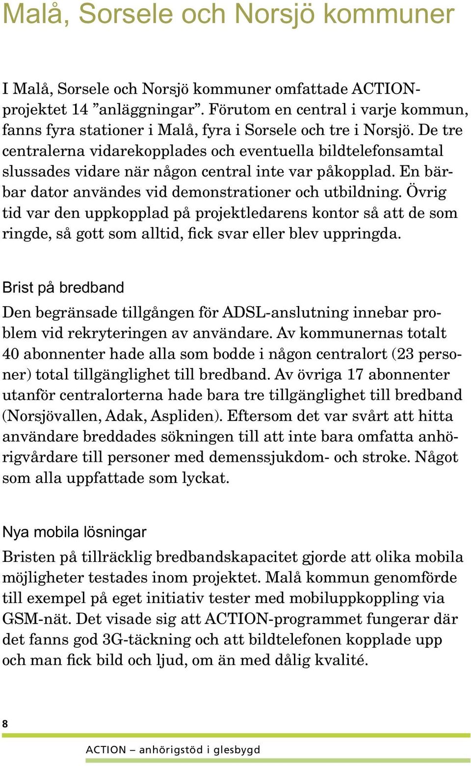 De tre centralerna vidarekopplades och eventuella bildtelefonsamtal slussades vidare när någon central inte var påkopplad. En bärbar dator användes vid demonstrationer och utbildning.