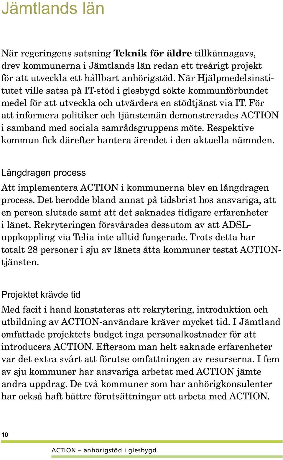 För att in formera politiker och tjänstemän demonstrerades ACTION i samband med sociala samrådsgruppens möte. Respektive kommun fick därefter hantera ärendet i den aktuella nämnden.