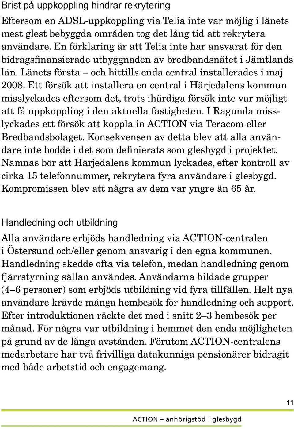 Ett försök att installera en central i Härjedalens kommun misslyckades eftersom det, trots ihärdiga försök inte var möjligt att få uppkoppling i den aktuella fastigheten.