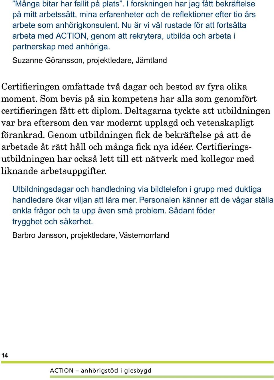 Suzanne Göransson, projektledare, Jämtland Certifieringen omfattade två dagar och bestod av fyra olika moment. Som bevis på sin kompetens har alla som genomfört certifieringen fått ett diplom.