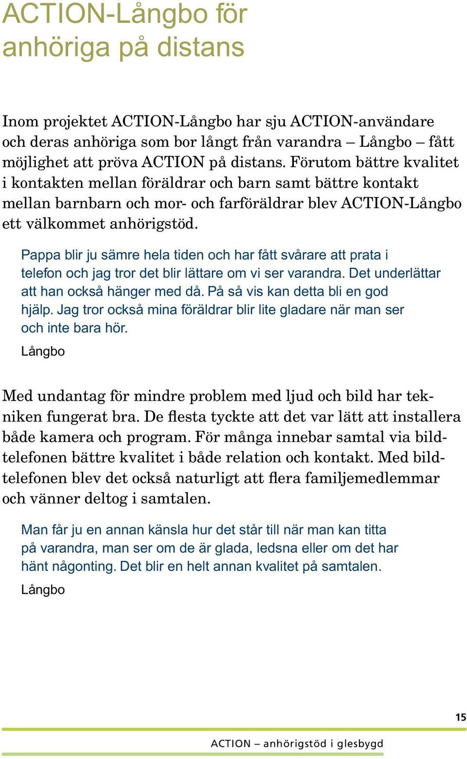 Pappa blir ju sämre hela tiden och har fått svårare att prata i telefon och jag tror det blir lättare om vi ser varandra. Det underlättar att han också hänger med då.