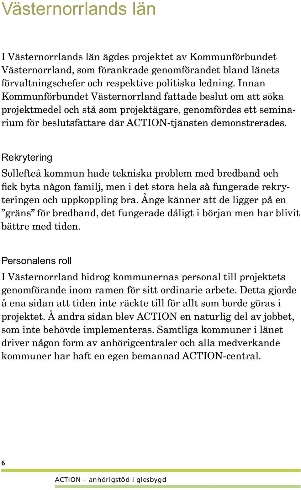 Rekrytering Sollefteå kommun hade tekniska problem med bredband och fick byta någon familj, men i det stora hela så fungerade rekryteringen och uppkoppling bra.