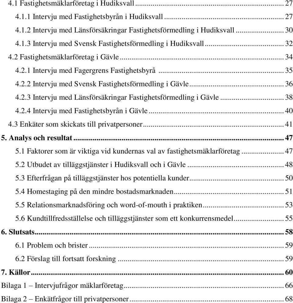 .. 38 4.2.4 Intervju med Fastighetsbyrån i Gävle... 40 4.3 Enkäter som skickats till privatpersoner... 41 5. Analys och resultat... 47 5.