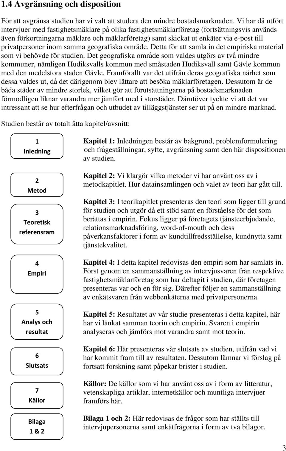 privatpersoner inom samma geografiska område. Detta för att samla in det empiriska material som vi behövde för studien.