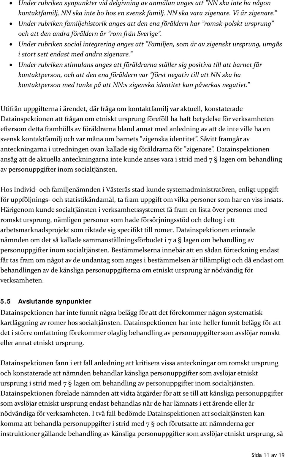 Under rubriken social integrering anges att Familjen, som är av zigenskt ursprung, umgås i stort sett endast med andra zigenare.