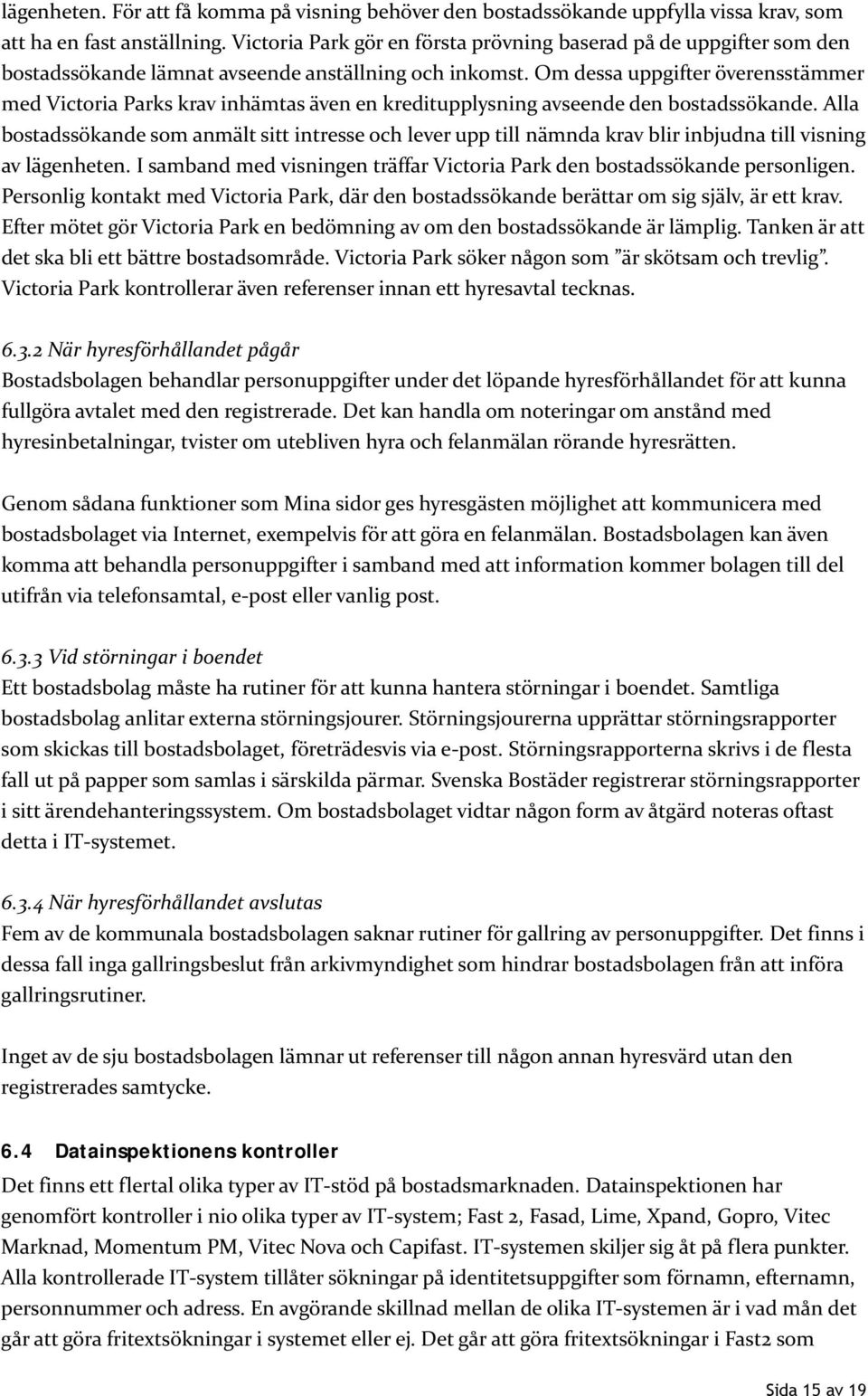 Om dessa uppgifter överensstämmer med Victoria Parks krav inhämtas även en kreditupplysning avseende den bostadssökande.